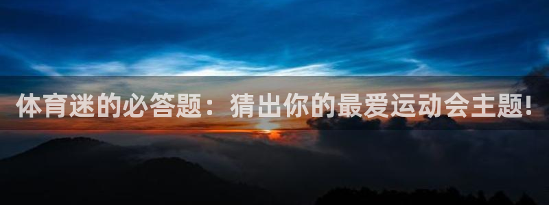 178体育app官网下载入口：体育迷的必答题：猜出你的最爱运动会主题!