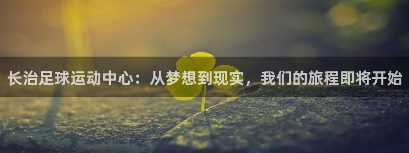 178体育直播平台：长治足球运动中心：从梦想到现实，我们的旅程即将开始