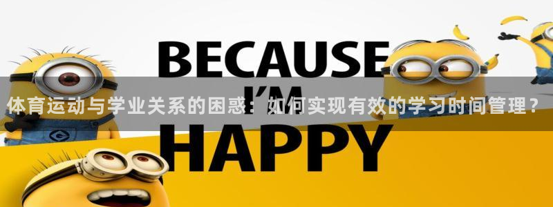 178体育在线直播官网：体育运动与学业关系的困惑：如何实现有效的学习时间管理？
